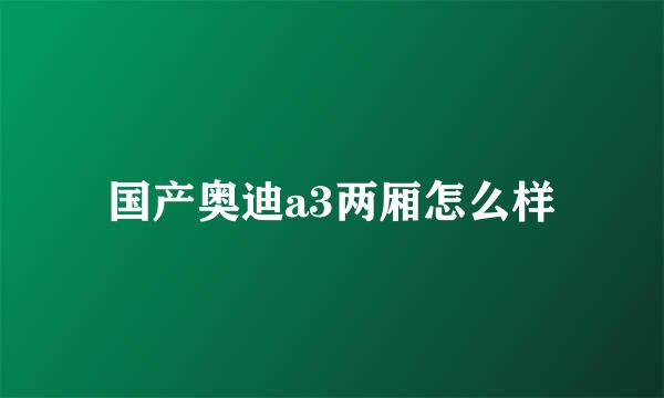 国产奥迪a3两厢怎么样