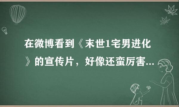 在微博看到《末世1宅男进化》的宣传片，好像还蛮厉害的样纸，啥时候播有人知道吗？