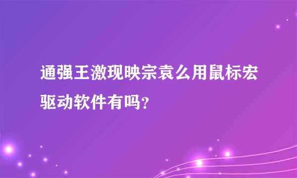 通强王激现映宗袁么用鼠标宏驱动软件有吗？