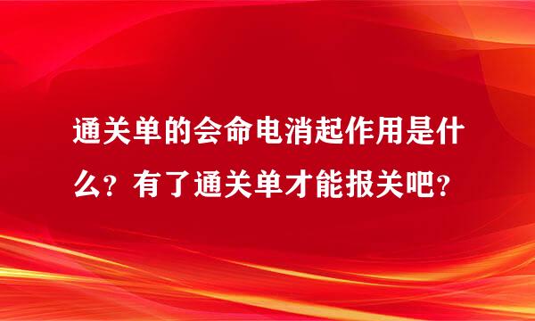 通关单的会命电消起作用是什么？有了通关单才能报关吧？