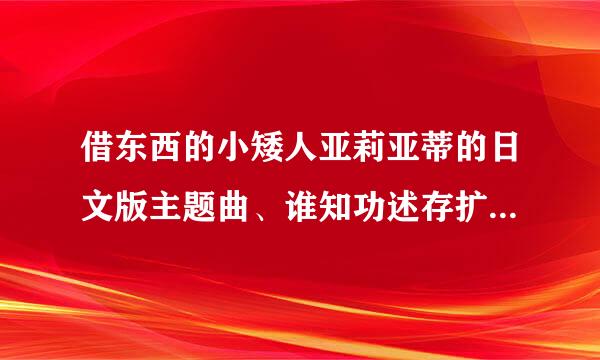 借东西的小矮人亚莉亚蒂的日文版主题曲、谁知功述存扩末硫苗当道丫、><