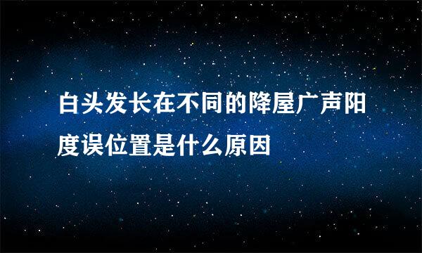 白头发长在不同的降屋广声阳度误位置是什么原因