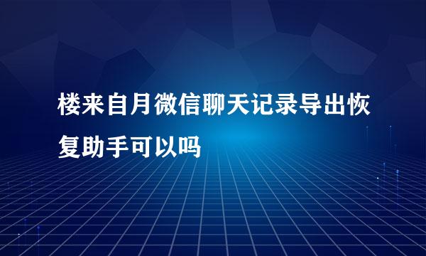 楼来自月微信聊天记录导出恢复助手可以吗