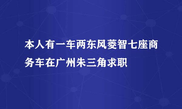 本人有一车两东风菱智七座商务车在广州朱三角求职