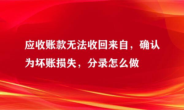 应收账款无法收回来自，确认为坏账损失，分录怎么做