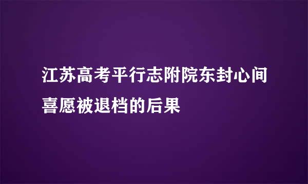 江苏高考平行志附院东封心间喜愿被退档的后果