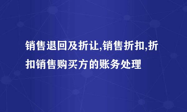 销售退回及折让,销售折扣,折扣销售购买方的账务处理