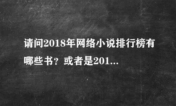 请问2018年网络小说排行榜有哪些书？或者是2018年的玄幻小说排行榜！