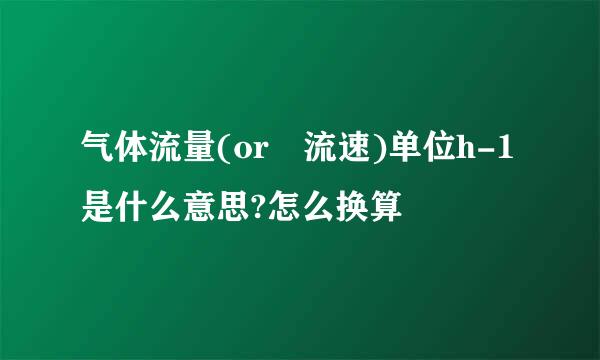 气体流量(or 流速)单位h-1是什么意思?怎么换算