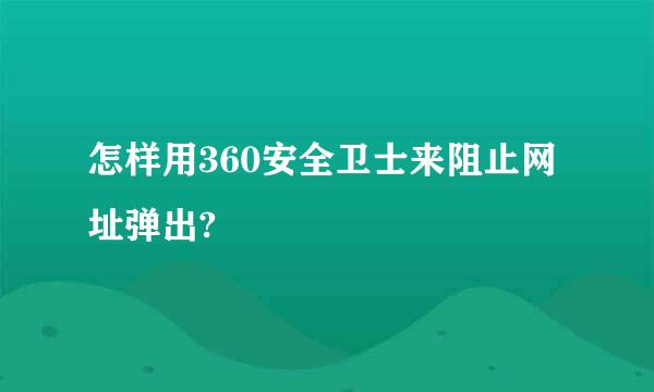 怎样用360安全卫士来阻止网址弹出?