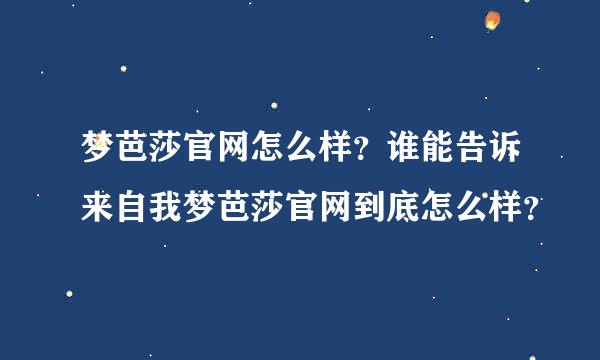 梦芭莎官网怎么样？谁能告诉来自我梦芭莎官网到底怎么样？