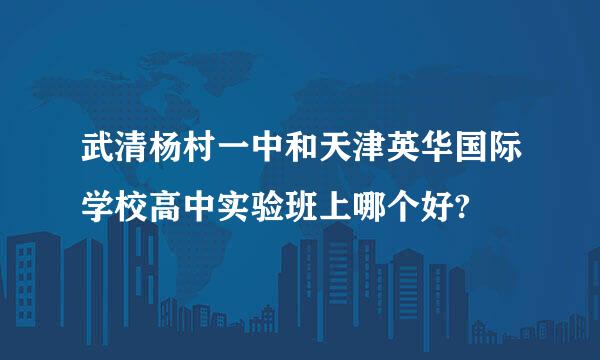 武清杨村一中和天津英华国际学校高中实验班上哪个好?