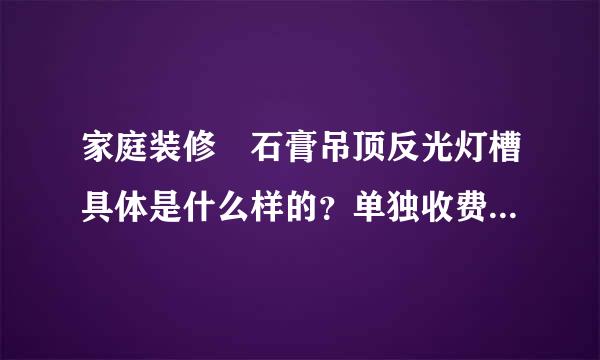 家庭装修 石膏吊顶反光灯槽具体是什么样的？单独收费合理吗？