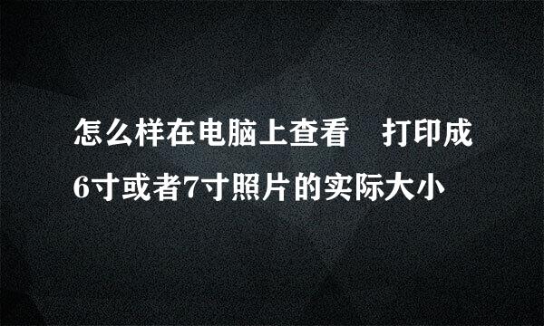 怎么样在电脑上查看 打印成6寸或者7寸照片的实际大小