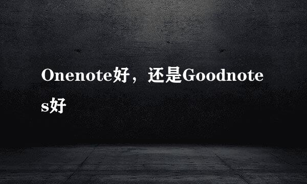 Onenote好，还是Goodnotes好