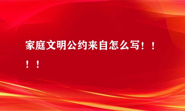 家庭文明公约来自怎么写！！！！