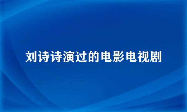 刘诗诗演过的电影电视剧