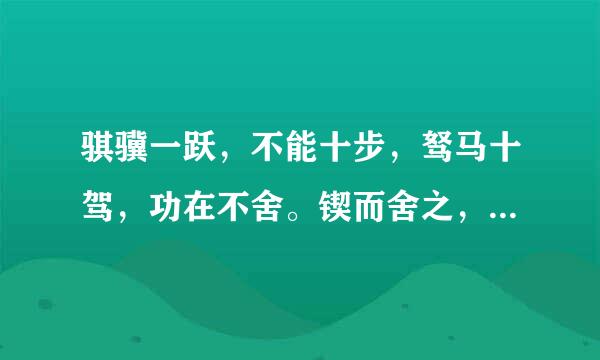 骐骥一跃，不能十步，驽马十驾，功在不舍。锲而舍之，朽木不折，锲而不舍，金石可镂。