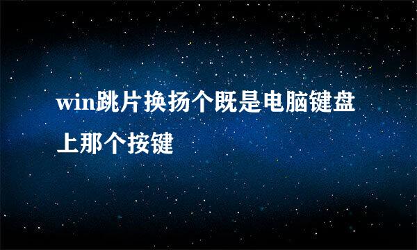 win跳片换扬个既是电脑键盘上那个按键