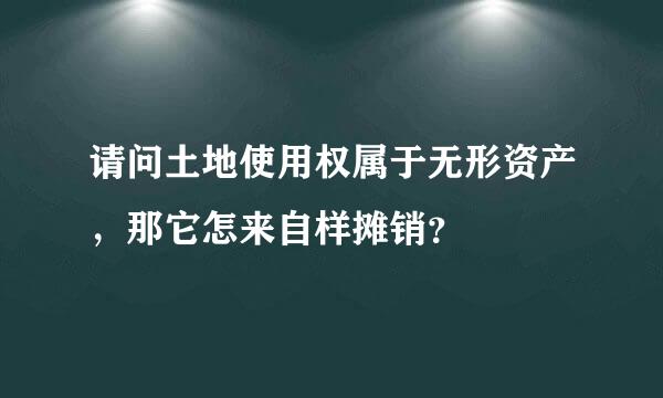 请问土地使用权属于无形资产，那它怎来自样摊销？