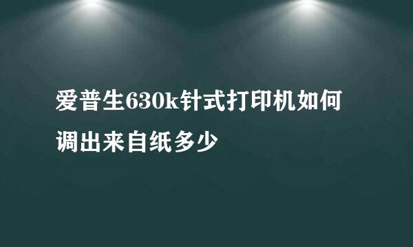 爱普生630k针式打印机如何调出来自纸多少