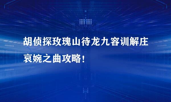 胡侦探玫瑰山待龙九容训解庄哀婉之曲攻略！