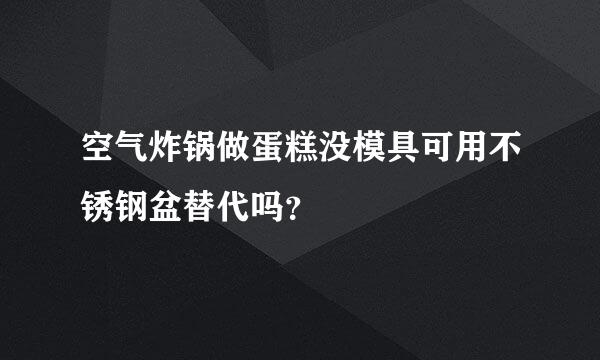 空气炸锅做蛋糕没模具可用不锈钢盆替代吗？