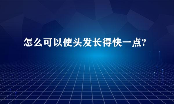 怎么可以使头发长得快一点?