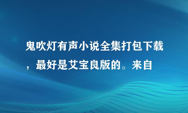 鬼吹灯有声小说全集打包下载，最好是艾宝良版的。来自