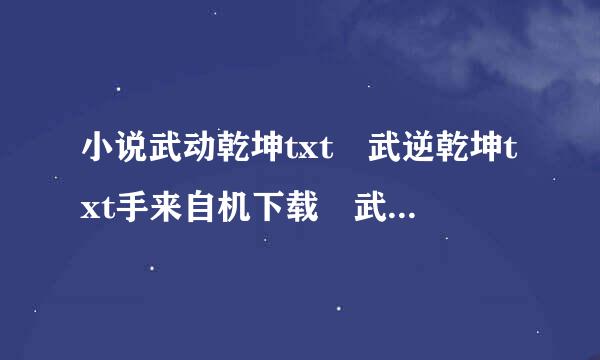 小说武动乾坤txt 武逆乾坤txt手来自机下载 武逆乾坤全集下载