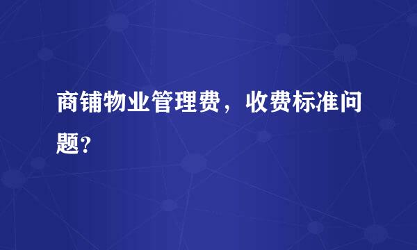 商铺物业管理费，收费标准问题？