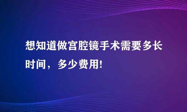 想知道做宫腔镜手术需要多长时间，多少费用!