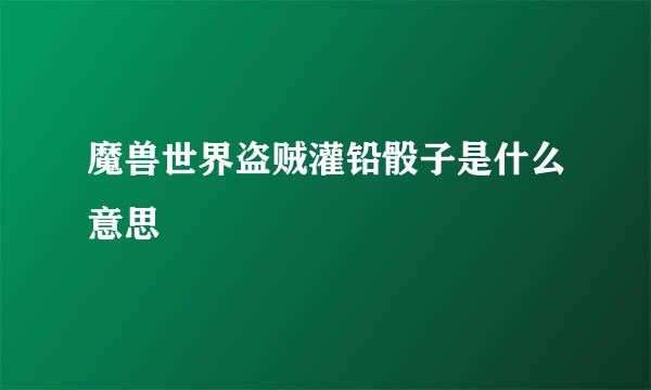 魔兽世界盗贼灌铅骰子是什么意思