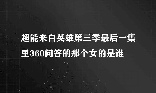 超能来自英雄第三季最后一集里360问答的那个女的是谁