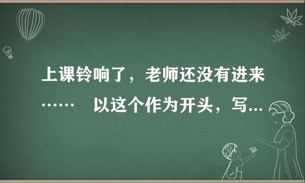 上课铃响了，老师还没有进来…… 以这个作为开头，写一段400字左右的心理描写。（背景：高中生，女）。