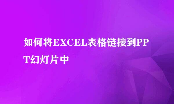 如何将EXCEL表格链接到PPT幻灯片中