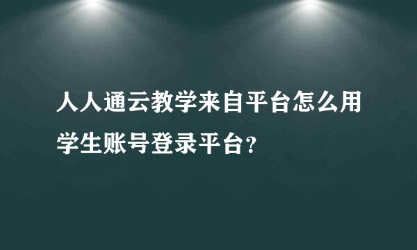 人人通云教学来自平台怎么用学生账号登录平台？