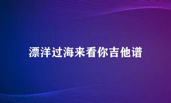 漂洋过海来看你吉他谱