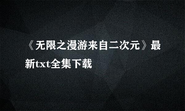 《无限之漫游来自二次元》最新txt全集下载