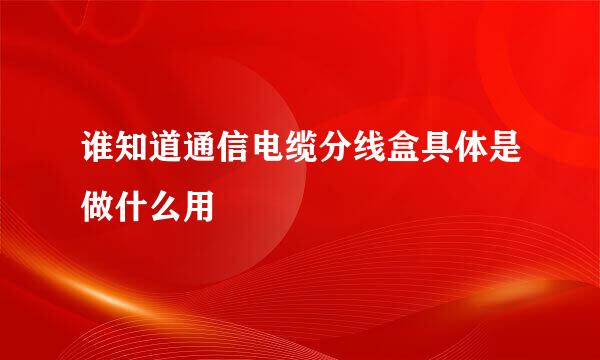 谁知道通信电缆分线盒具体是做什么用