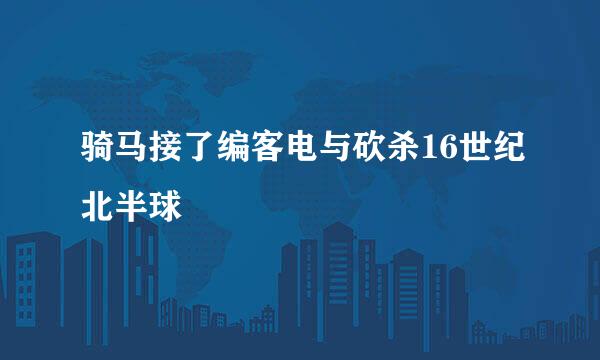 骑马接了编客电与砍杀16世纪北半球