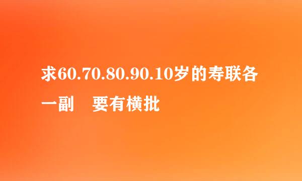 求60.70.80.90.10岁的寿联各一副 要有横批