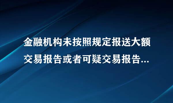 金融机构未按照规定报送大额交易报告或者可疑交易报告( )可对该金融机构作出行政处罚