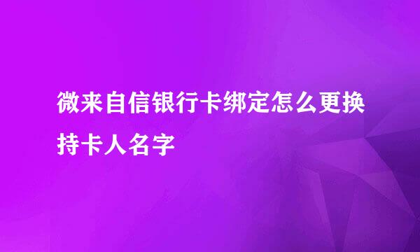 微来自信银行卡绑定怎么更换持卡人名字