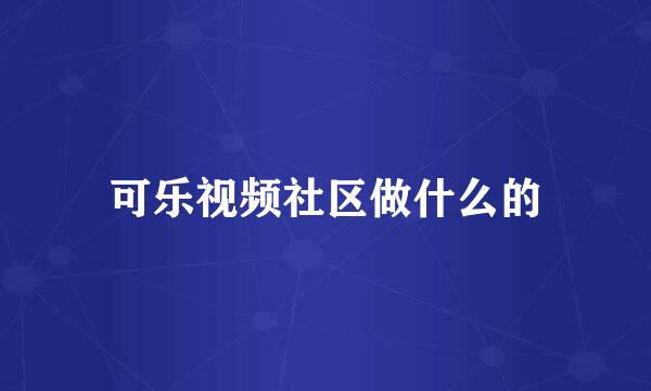 可乐视频社区做什么的