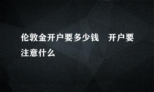 伦敦金开户要多少钱 开户要注意什么