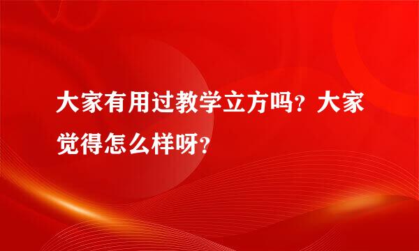 大家有用过教学立方吗？大家觉得怎么样呀？