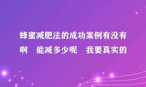 蜂蜜减肥法的成功案例有没有啊 能减多少呢 我要真实的