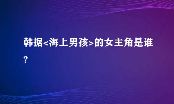 韩据<海上男孩>的女主角是谁?