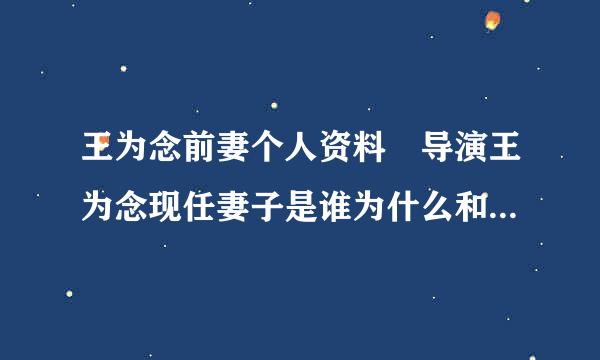 王为念前妻个人资料 导演王为念现任妻子是谁为什么和前妻离婚